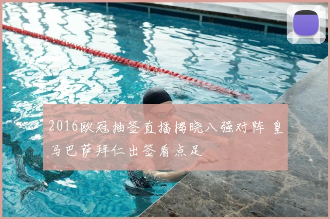 2016欧冠抽签直播揭晓八强对阵 皇马巴萨拜仁出签看点足