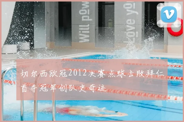 切尔西欧冠2012决赛点球击败拜仁首夺冠军创队史奇迹