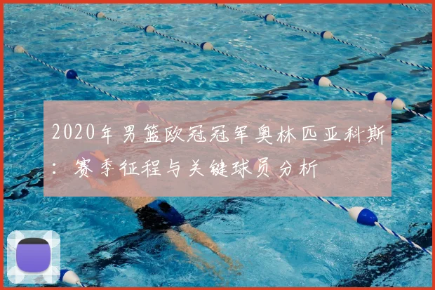 2020年男篮欧冠冠军奥林匹亚科斯：赛季征程与关键球员分析