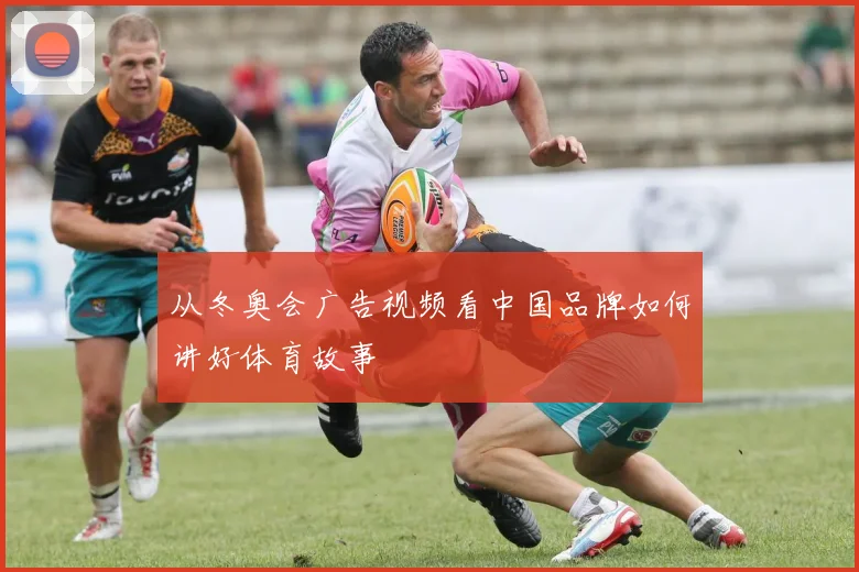 从冬奥会广告视频看中国品牌如何讲好体育故事