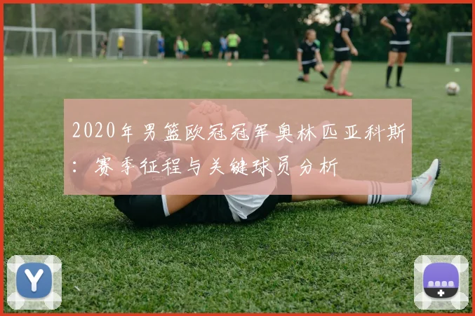 2020年男篮欧冠冠军奥林匹亚科斯：赛季征程与关键球员分析