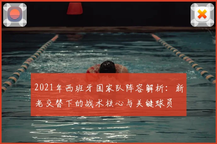 2021年西班牙国家队阵容解析：新老交替下的战术核心与关键球员