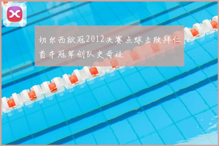 切尔西欧冠2012决赛点球击败拜仁首夺冠军创队史奇迹