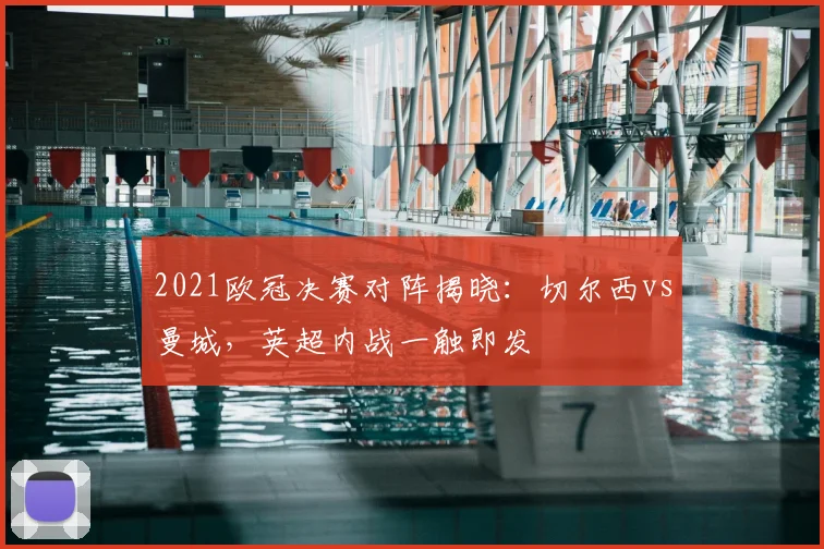 2021欧冠决赛对阵揭晓：切尔西vs曼城，英超内战一触即发