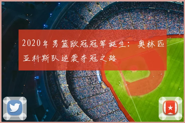 2020年男篮欧冠冠军诞生：奥林匹亚科斯队逆袭夺冠之路