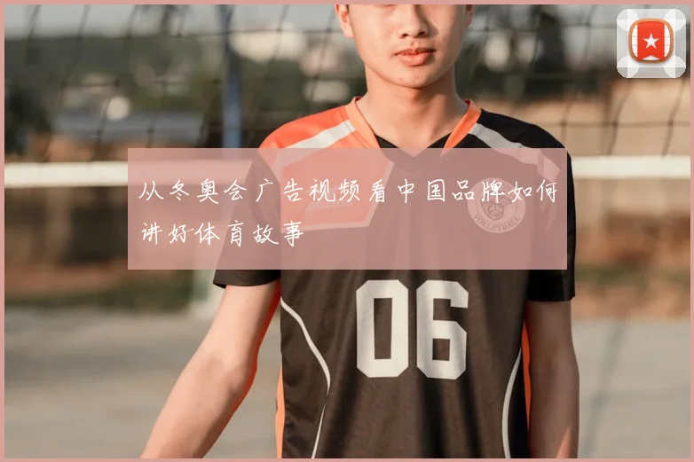 从冬奥会广告视频看中国品牌如何讲好体育故事