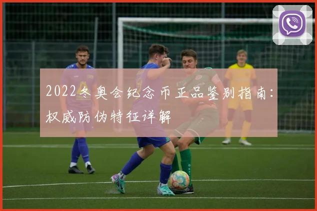 2022冬奥会纪念币正品鉴别指南：权威防伪特征详解