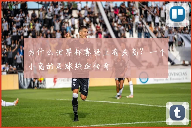 为什么世界杯赛场上有关岛？一个小岛的足球热血传奇