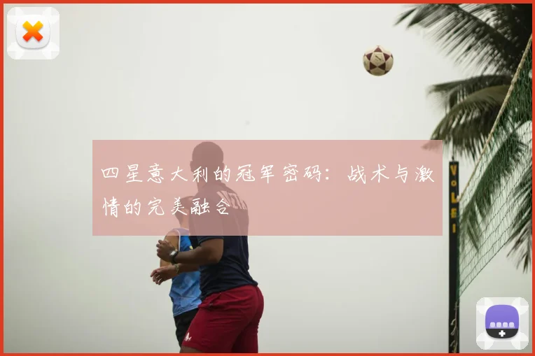 四星意大利的冠军密码:战术与激情的完美融合
