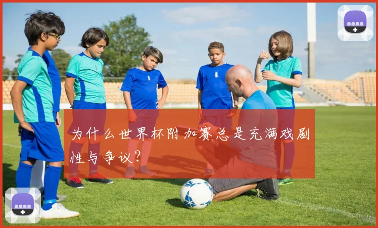 为什么世界杯附加赛总是充满戏剧性与争议？