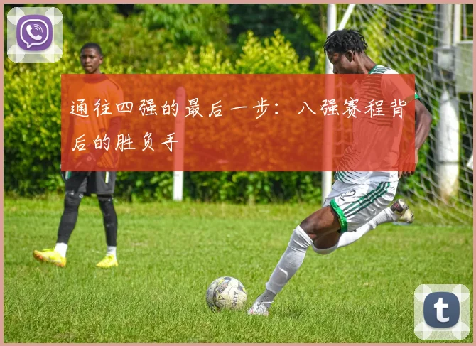 通往四强的最后一步：八强赛程背后的胜负手