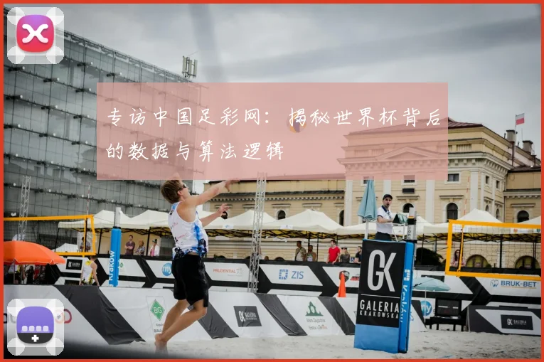 专访中国足彩网：揭秘世界杯背后的数据与算法逻辑
