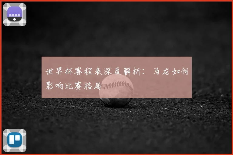 世界杯赛程表深度解析：马龙如何影响比赛格局