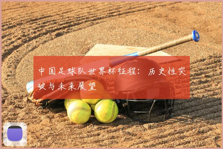 中国足球队世界杯征程：历史性突破与未来展望