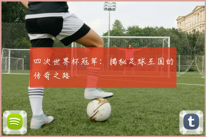 四次世界杯冠军：揭秘足球王国的传奇之路