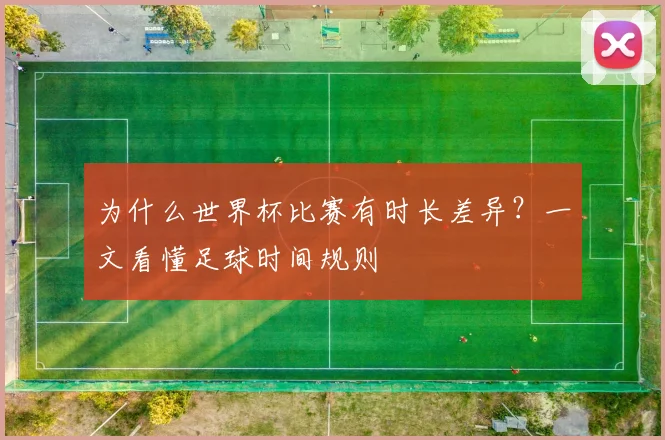为什么世界杯比赛有时长差异？一文看懂足球时间规则