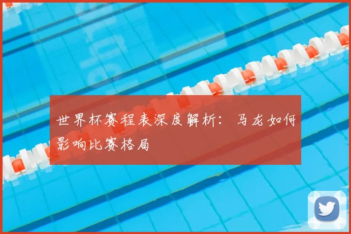 世界杯赛程表深度解析：马龙如何影响比赛格局