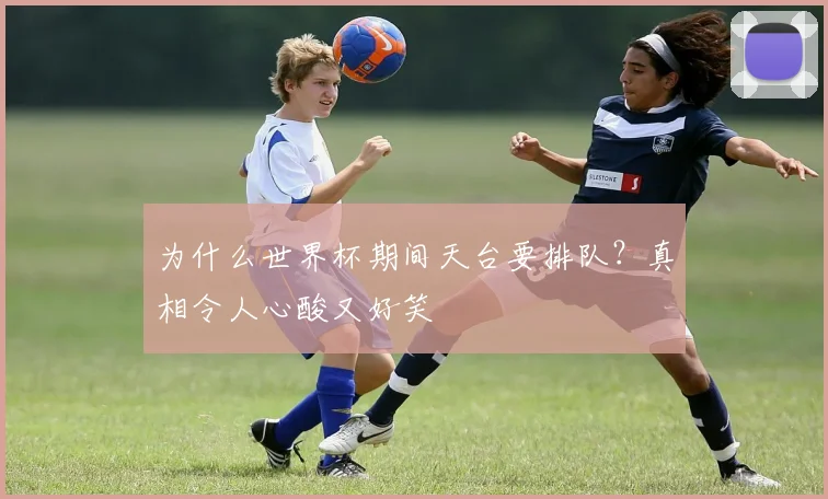 为什么世界杯期间天台要排队？真相令人心酸又好笑