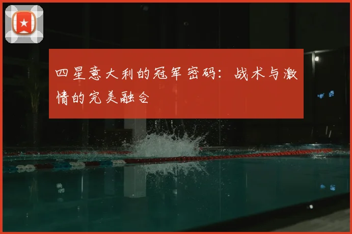 四星意大利的冠军密码：战术与激情的完美融合