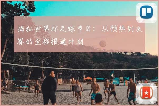 揭秘世界杯足球节目:从预热到决赛的全程报道计划