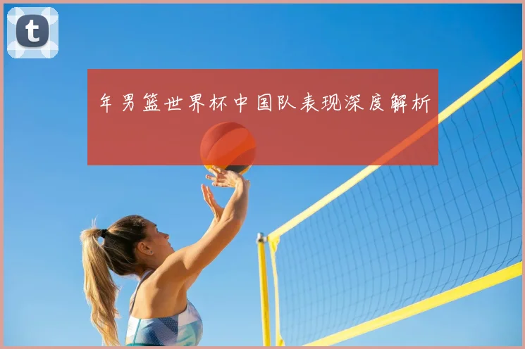 年男篮世界杯中国队表现深度解析