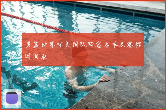 男篮世界杯美国队阵容名单及赛程时间表